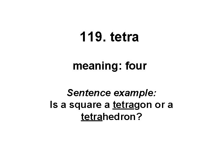 119. tetra meaning: four Sentence example: Is a square a tetragon or a tetrahedron?