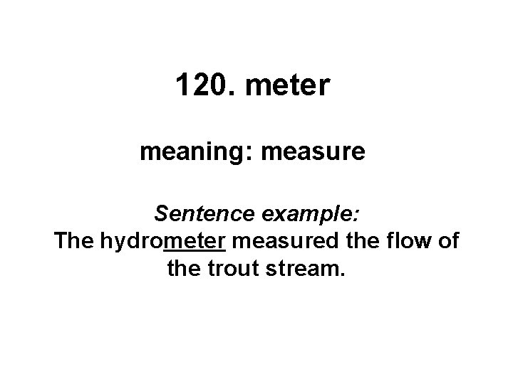 120. meter meaning: measure Sentence example: The hydrometer measured the flow of the trout