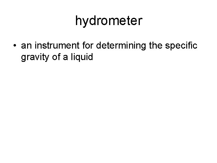 hydrometer • an instrument for determining the specific gravity of a liquid 