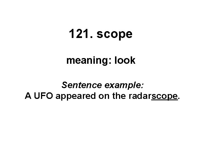 121. scope meaning: look Sentence example: A UFO appeared on the radarscope. 