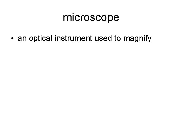 microscope • an optical instrument used to magnify 