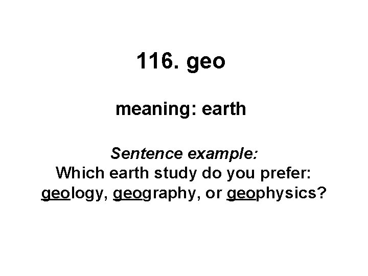 116. geo meaning: earth Sentence example: Which earth study do you prefer: geology, geography,