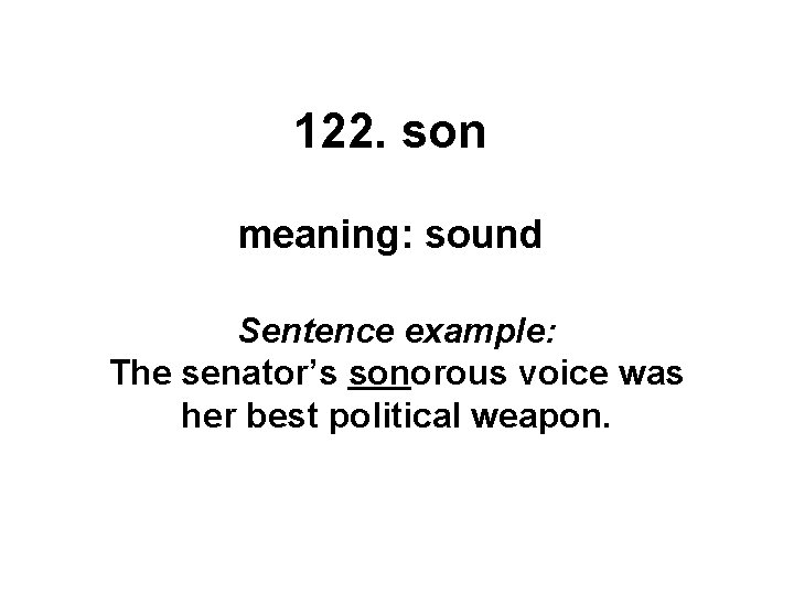 122. son meaning: sound Sentence example: The senator’s sonorous voice was her best political