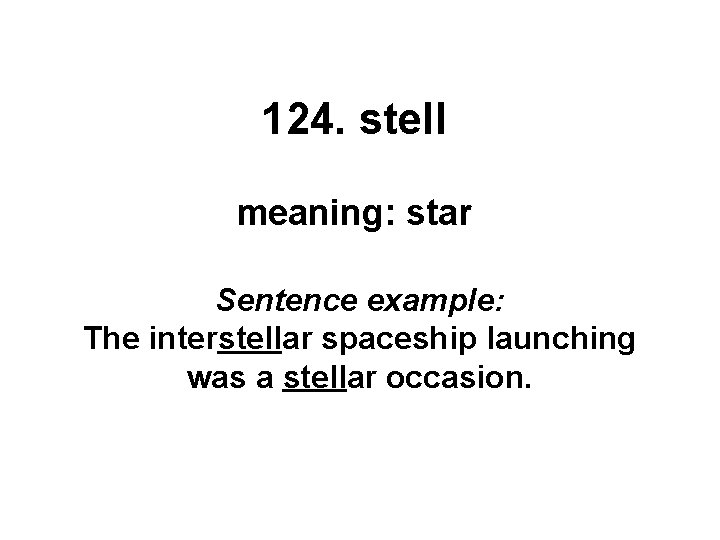 124. stell meaning: star Sentence example: The interstellar spaceship launching was a stellar occasion.