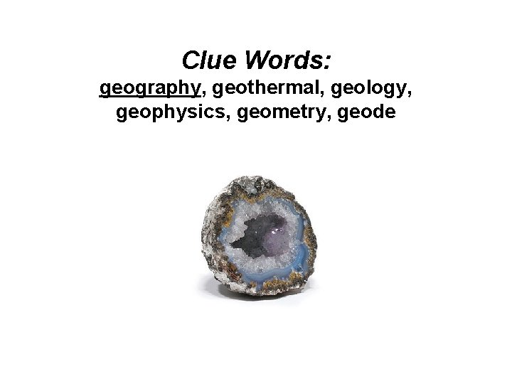 Clue Words: geography, geothermal, geology, geophysics, geometry, geode 