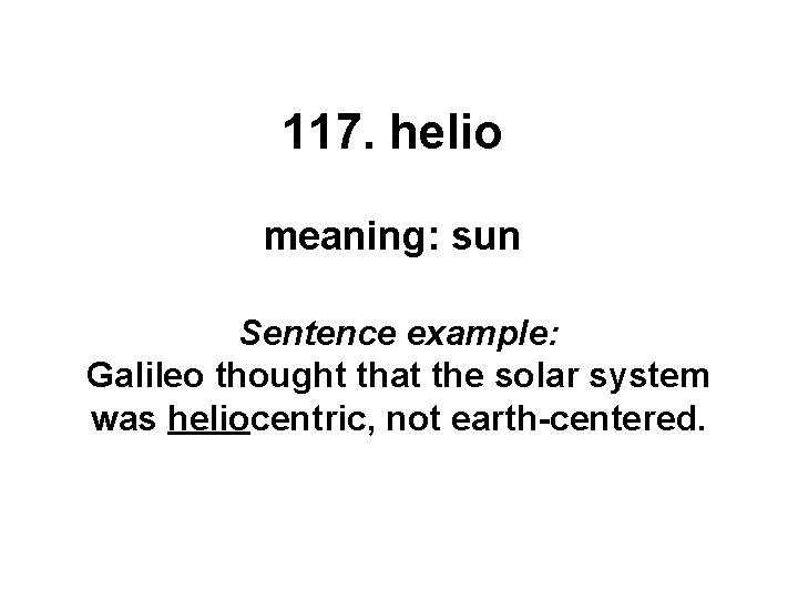 117. helio meaning: sun Sentence example: Galileo thought that the solar system was heliocentric,