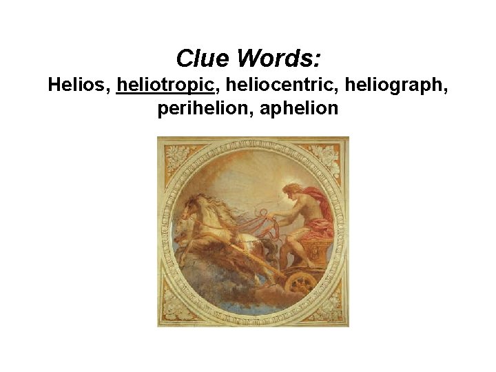 Clue Words: Helios, heliotropic, heliocentric, heliograph, perihelion, aphelion 