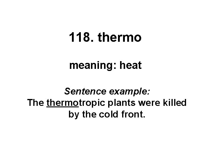 118. thermo meaning: heat Sentence example: The thermotropic plants were killed by the cold