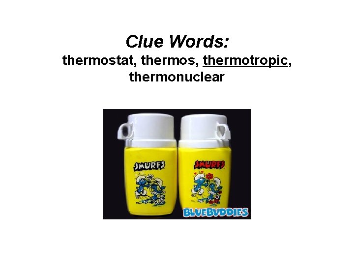 Clue Words: thermostat, thermos, thermotropic, thermonuclear 