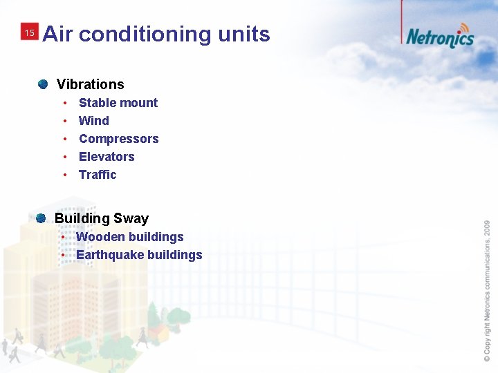 15 Air conditioning units Vibrations • • • Stable mount Wind Compressors Elevators Traffic