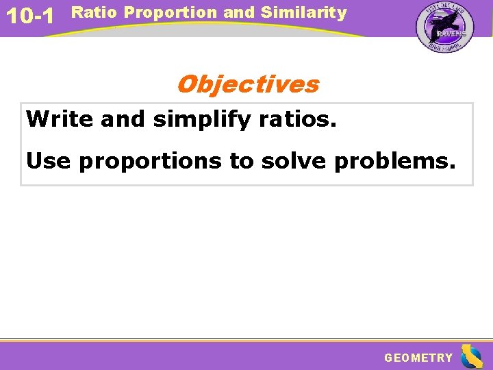 10 -1 Ratio Proportion and Similarity Objectives Write and simplify ratios. Use proportions to