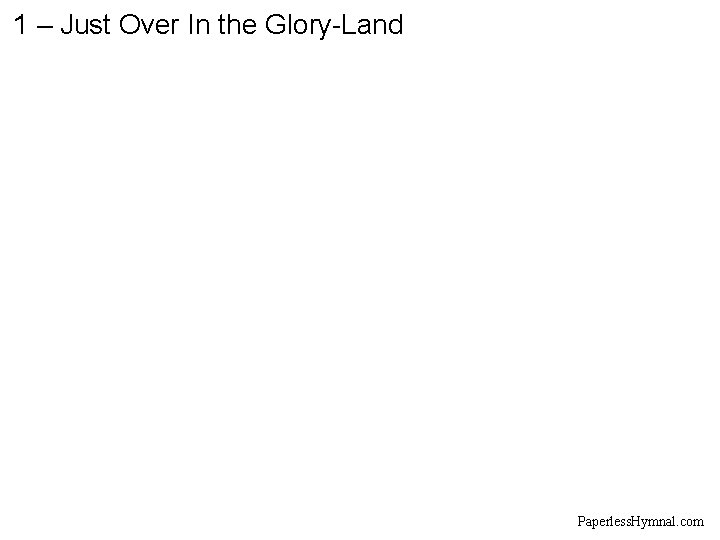 1 – Just Over In the Glory-Land Paperless. Hymnal. com 1 – Just Over In the Glory-Land Paperless. Hymnal. com