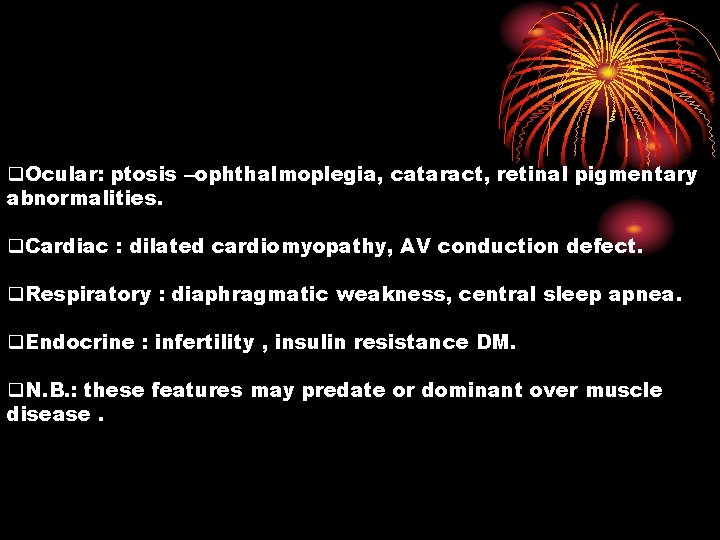 q. Ocular: ptosis –ophthalmoplegia, cataract, retinal pigmentary abnormalities. q. Cardiac : dilated cardiomyopathy, AV