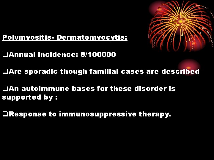 Polymyositis- Dermatomyocytis: q. Annual incidence: 8/100000 q. Are sporadic though familial cases are described