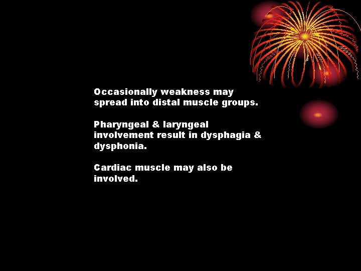 Occasionally weakness may spread into distal muscle groups. Pharyngeal & laryngeal involvement result in