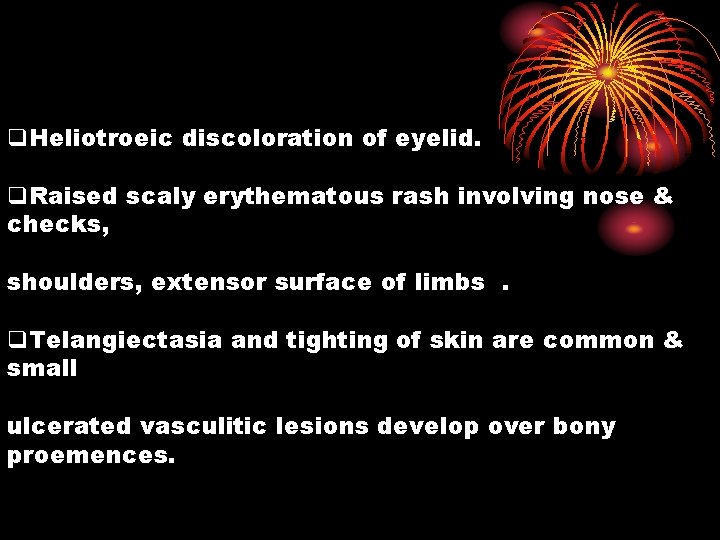 q. Heliotroeic discoloration of eyelid. q. Raised scaly erythematous rash involving nose & checks,