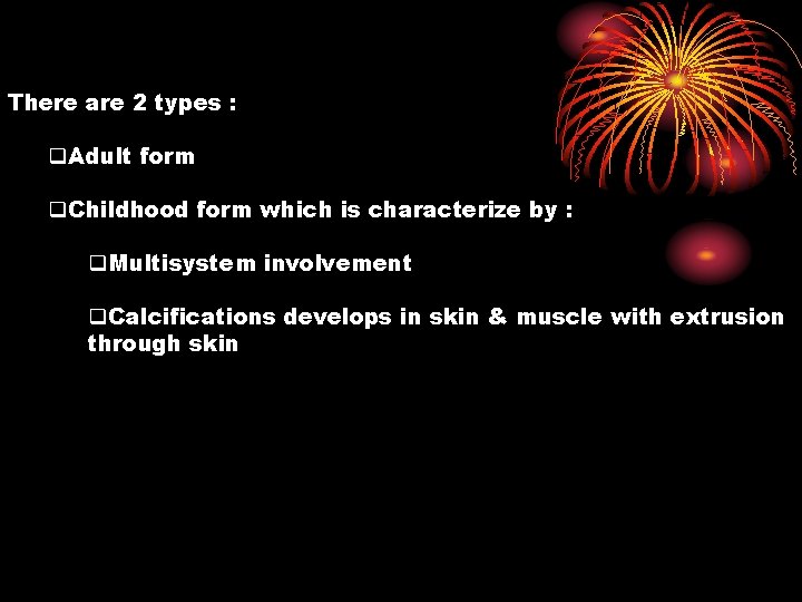 There are 2 types : q. Adult form q. Childhood form which is characterize