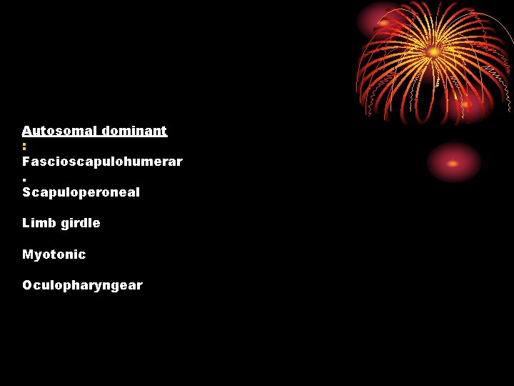 Autosomal dominant : Fascioscapulohumerar. Scapuloperoneal Limb girdle Myotonic Oculopharyngear 