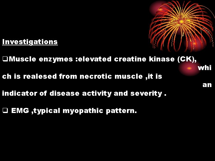 Investigations q. Muscle enzymes : elevated creatine kinase (CK), ch is realesed from necrotic