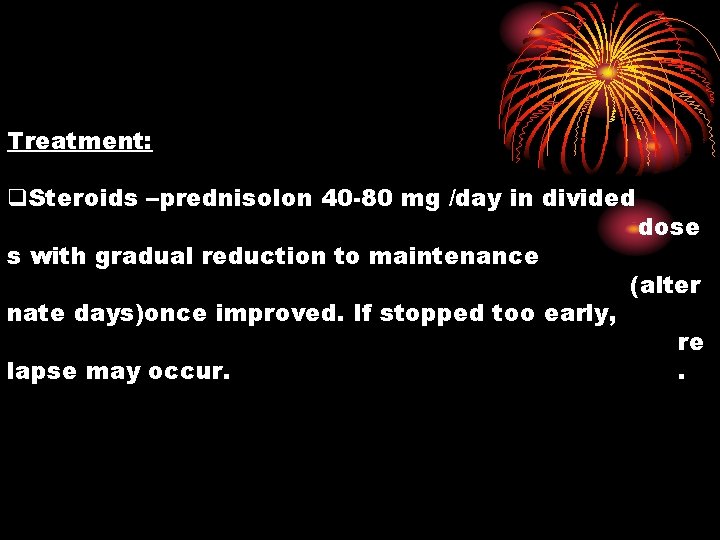 Treatment: q. Steroids –prednisolon 40 -80 mg /day in divided s with gradual reduction