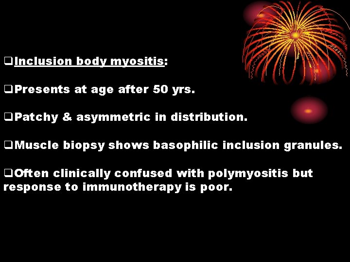 q. Inclusion body myositis: q. Presents at age after 50 yrs. q. Patchy &
