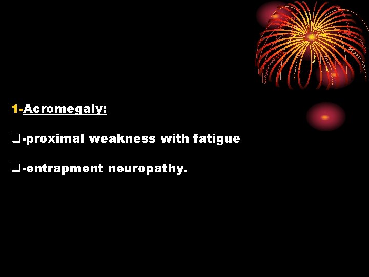1 -Acromegaly: q-proximal weakness with fatigue q-entrapment neuropathy. 