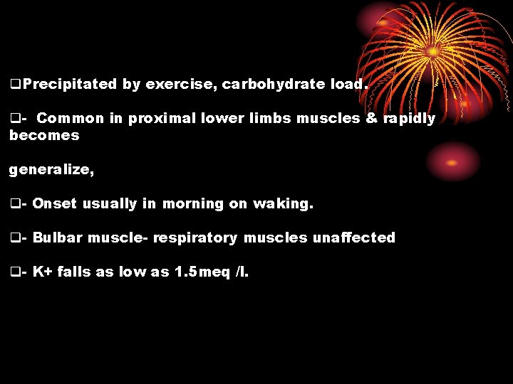 q. Precipitated by exercise, carbohydrate load. q- Common in proximal lower limbs muscles &