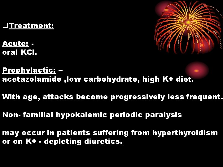 q. Treatment: Acute: oral KCl. Prophylactic: – acetazolamide , low carbohydrate, high K+ diet.