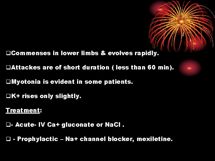 q. Commenses in lower limbs & evolves rapidly. q. Attackes are of short duration