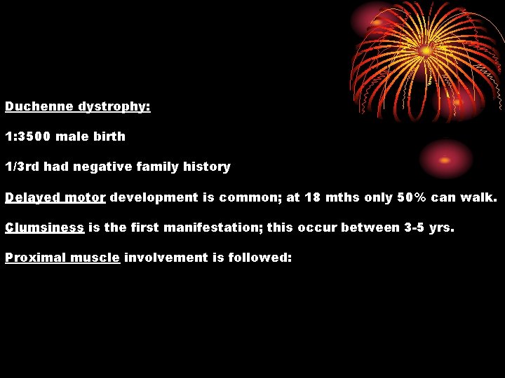 Duchenne dystrophy: 1: 3500 male birth 1/3 rd had negative family history Delayed motor