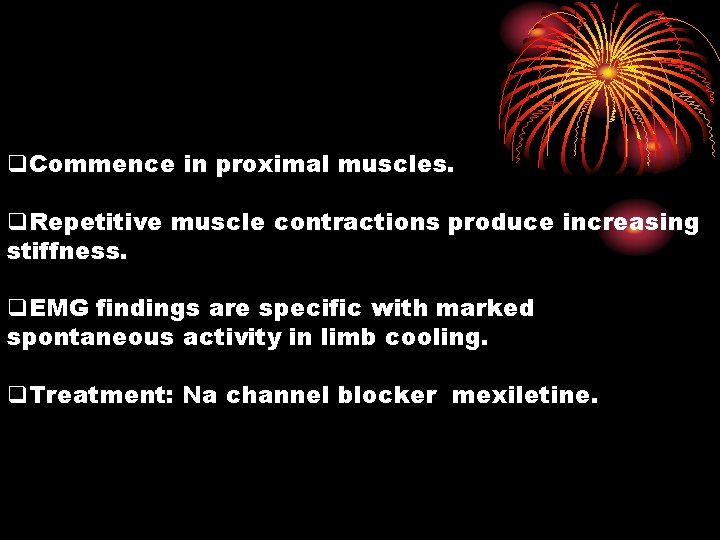 q. Commence in proximal muscles. q. Repetitive muscle contractions produce increasing stiffness. q. EMG