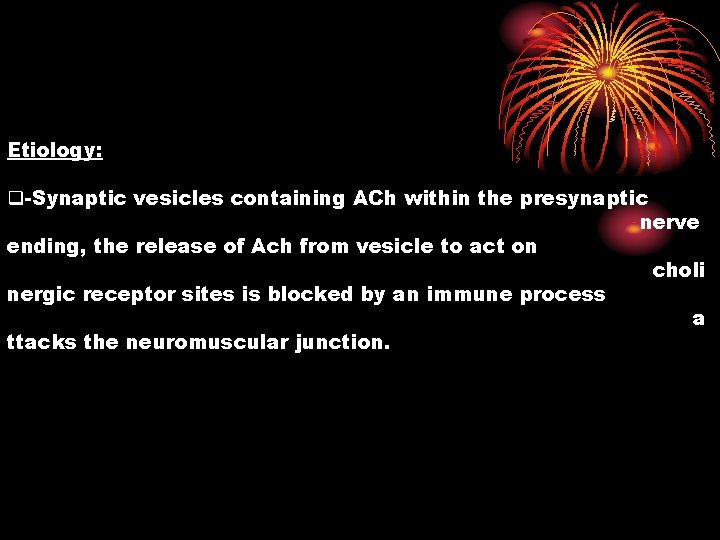 Etiology: q-Synaptic vesicles containing ACh within the presynaptic nerve ending, the release of Ach