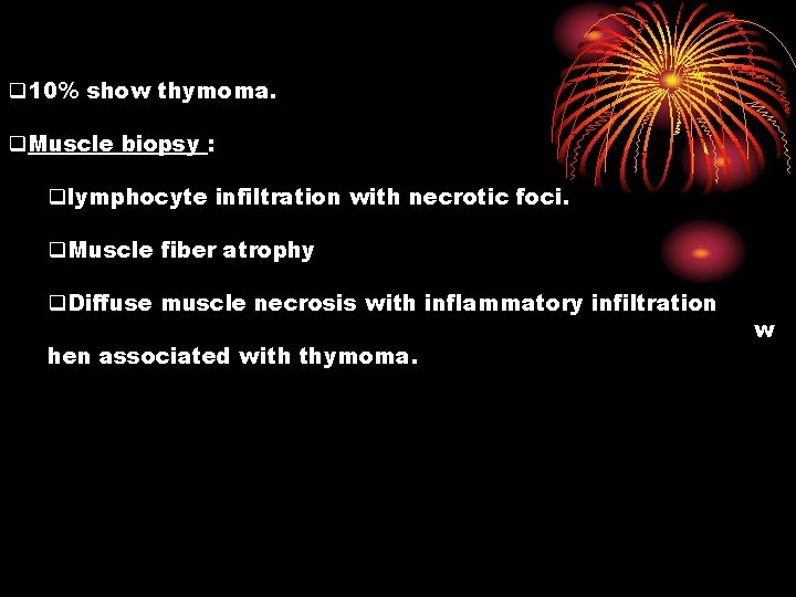 q 10% show thymoma. q. Muscle biopsy : qlymphocyte infiltration with necrotic foci. q.