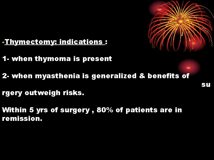 -Thymectomy: indications : 1 - when thymoma is present 2 - when myasthenia is