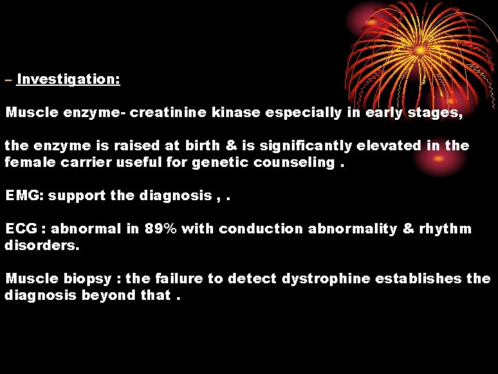 – Investigation: Muscle enzyme- creatinine kinase especially in early stages, the enzyme is raised