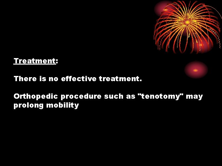 Treatment: There is no effective treatment. Orthopedic procedure such as "tenotomy" may prolong mobility