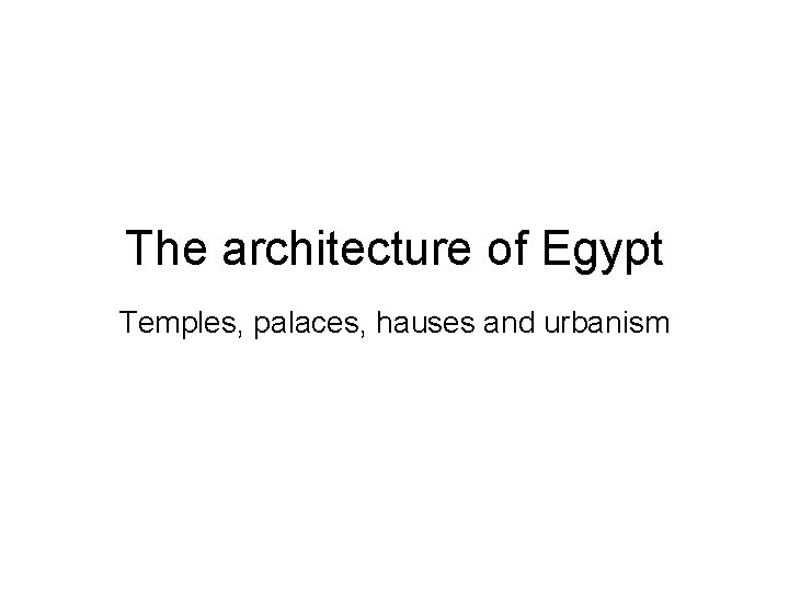 The architecture of Egypt Temples, palaces, hauses and urbanism 