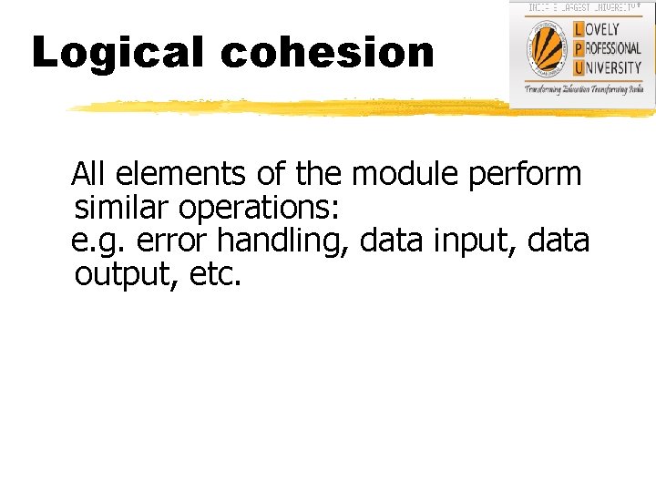 Logical cohesion All elements of the module perform similar operations: e. g. error handling,