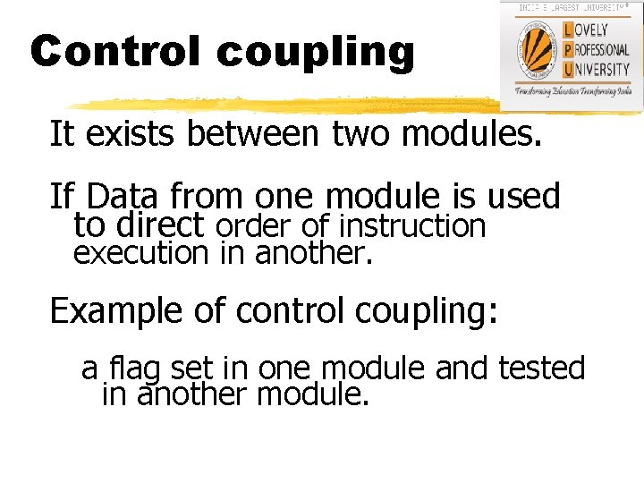 Control coupling It exists between two modules. If Data from one module is used