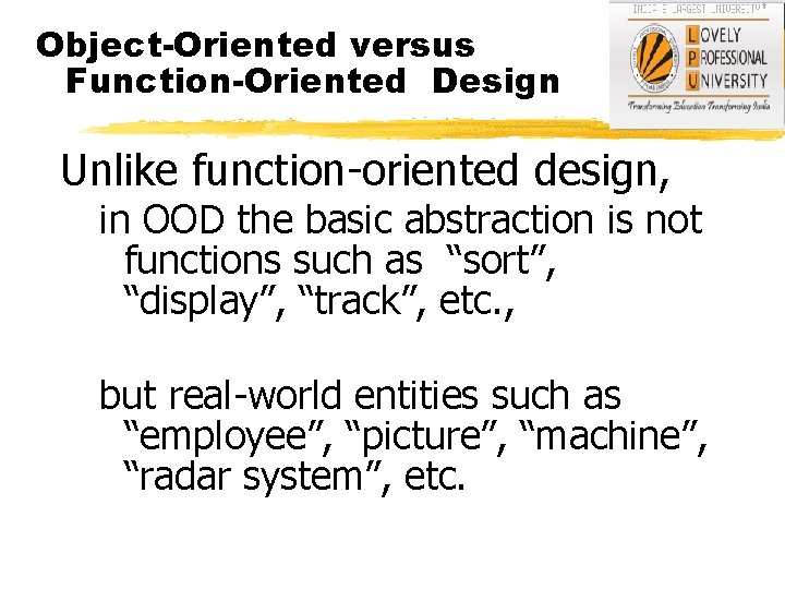 Object-Oriented versus Function-Oriented Design Unlike function-oriented design, in OOD the basic abstraction is not