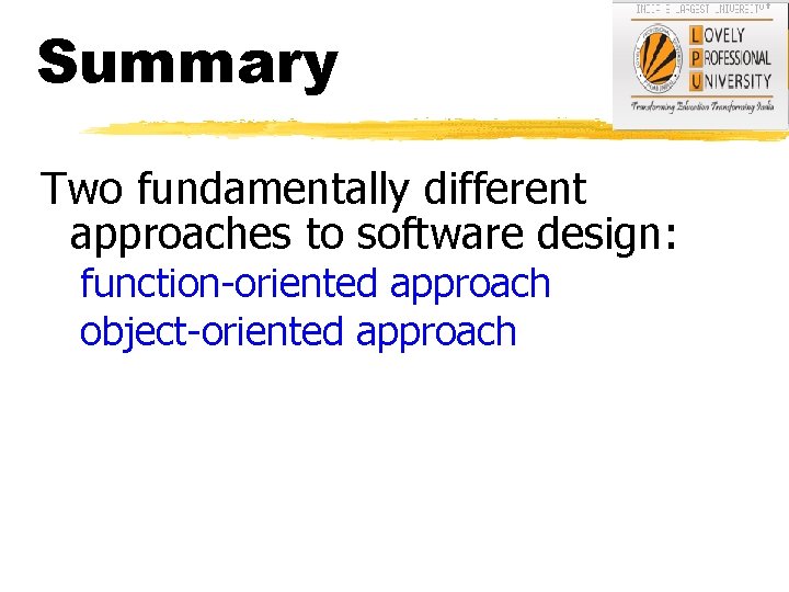 Summary Two fundamentally different approaches to software design: function-oriented approach object-oriented approach 