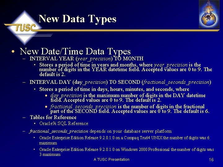 New Data Types • New Date/Time Data Types – INTERVAL YEAR (year_precision) TO MONTH