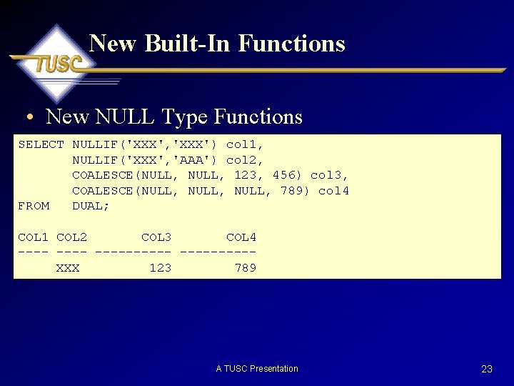 New Built-In Functions • New NULL Type Functions SELECT NULLIF('XXX', 'XXX') col 1, NULLIF('XXX',