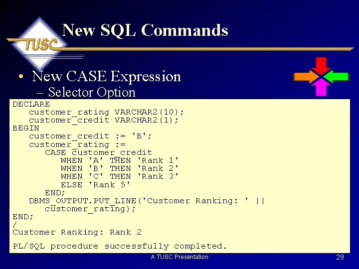 New SQL Commands • New CASE Expression – Selector Option DECLARE customer_rating VARCHAR 2(10);