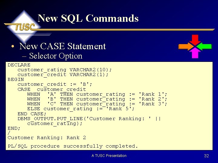 New SQL Commands • New CASE Statement – Selector Option DECLARE customer_rating VARCHAR 2(10);