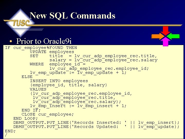 New SQL Commands • Prior to Oracle 9 i IF cur_employee%FOUND THEN UPDATE employees