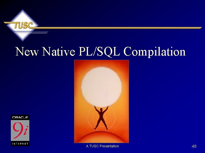 New Native PL/SQL Compilation A TUSC Presentation 48 