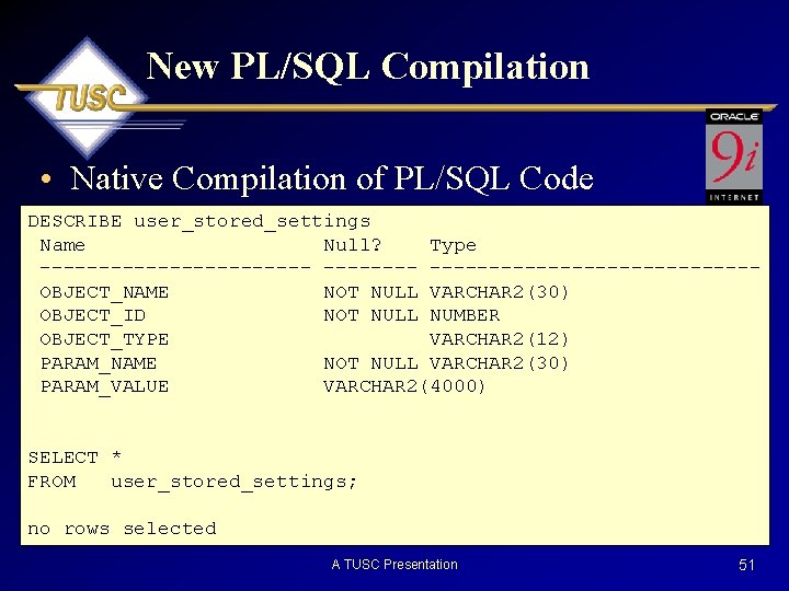 New PL/SQL Compilation • Native Compilation of PL/SQL Code DESCRIBE user_stored_settings Name Null? Type