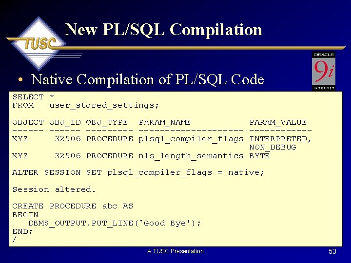 New PL/SQL Compilation • Native Compilation of PL/SQL Code SELECT * FROM user_stored_settings; OBJECT