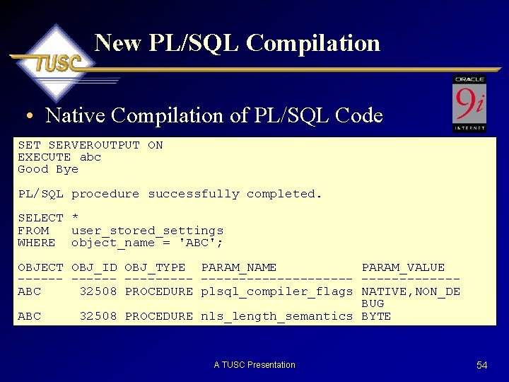 New PL/SQL Compilation • Native Compilation of PL/SQL Code SET SERVEROUTPUT ON EXECUTE abc